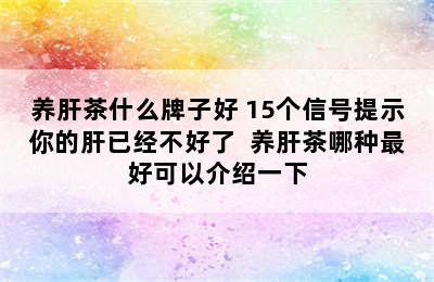 养肝茶什么牌子好 15个信号提示你的肝已经不好了  养肝茶哪种最好可以介绍一下